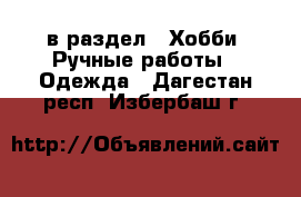  в раздел : Хобби. Ручные работы » Одежда . Дагестан респ.,Избербаш г.